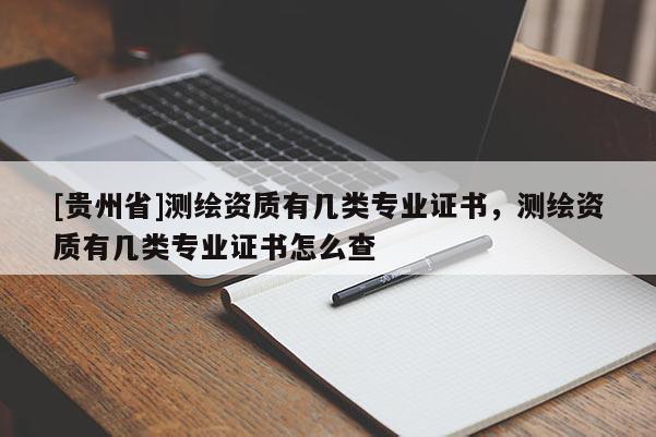 [贵州省]测绘资质有几类专业证书，测绘资质有几类专业证书怎么查