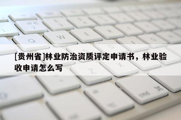 [贵州省]林业防治资质评定申请书，林业验收申请怎么写
