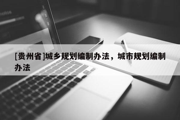 [贵州省]城乡规划编制办法，城市规划编制办法