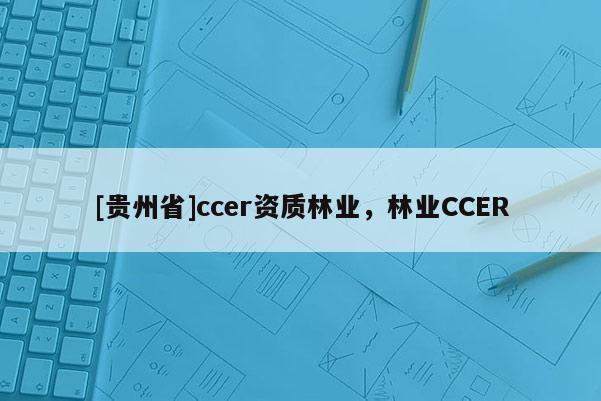 [贵州省]ccer资质林业，林业CCER