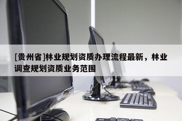 [贵州省]林业规划资质办理流程最新，林业调查规划资质业务范围