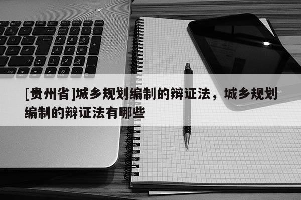 [贵州省]城乡规划编制的辩证法，城乡规划编制的辩证法有哪些