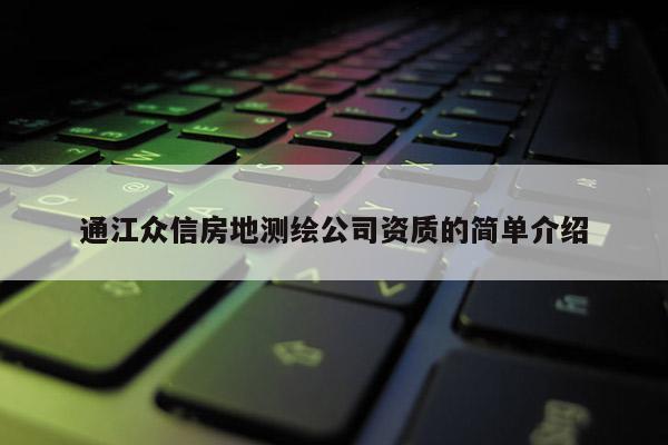 通江众信房地测绘公司资质的简单介绍