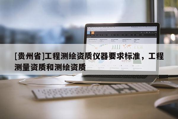 [贵州省]工程测绘资质仪器要求标准，工程测量资质和测绘资质