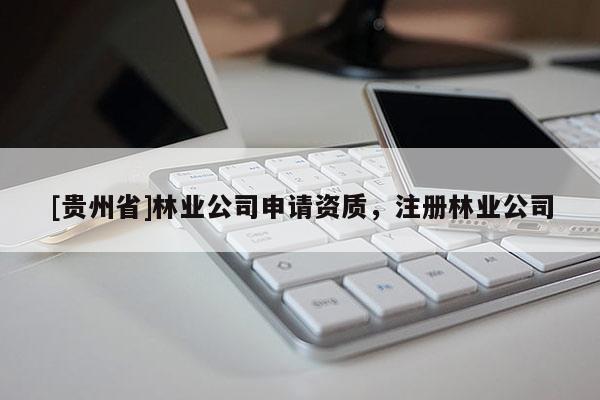 [贵州省]林业公司申请资质，注册林业公司