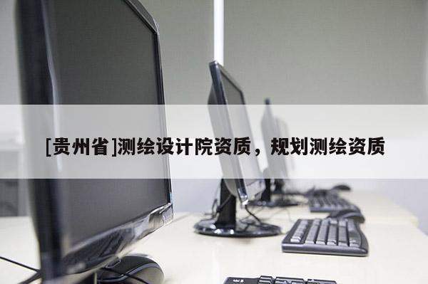 [贵州省]测绘设计院资质，规划测绘资质