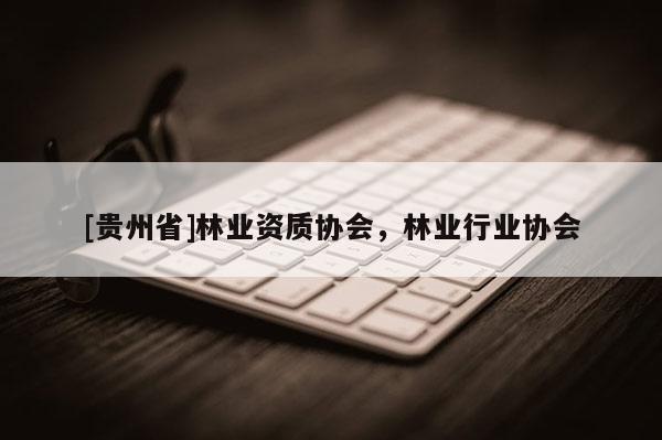 [贵州省]林业资质协会，林业行业协会