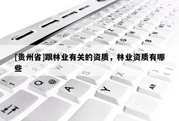 [贵州省]跟林业有关的资质，林业资质有哪些