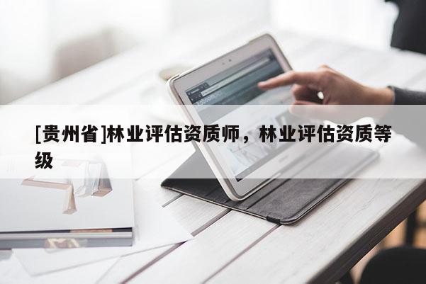 [贵州省]林业评估资质师，林业评估资质等级