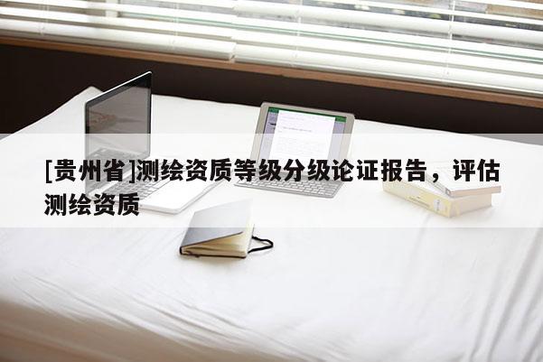 [贵州省]测绘资质等级分级论证报告，评估测绘资质