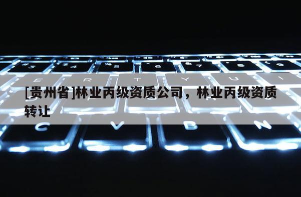 [贵州省]林业丙级资质公司，林业丙级资质转让