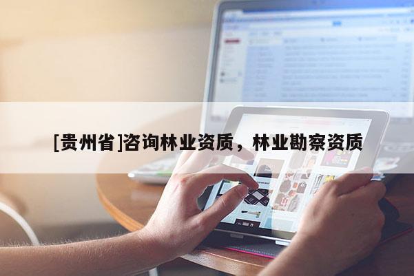 [贵州省]咨询林业资质，林业勘察资质