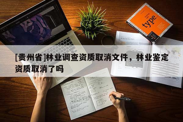 [贵州省]林业调查资质取消文件，林业鉴定资质取消了吗