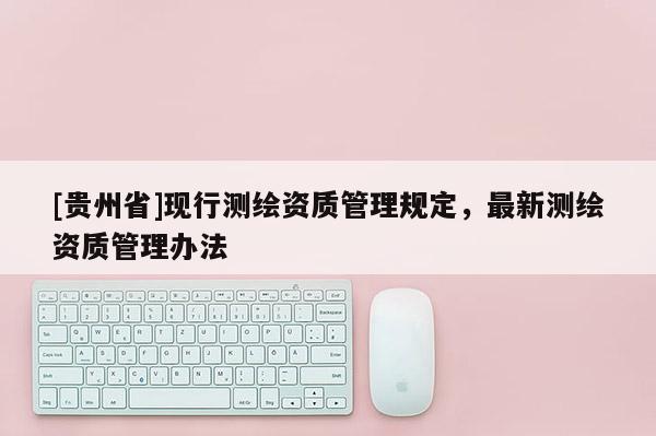 [贵州省]现行测绘资质管理规定，最新测绘资质管理办法