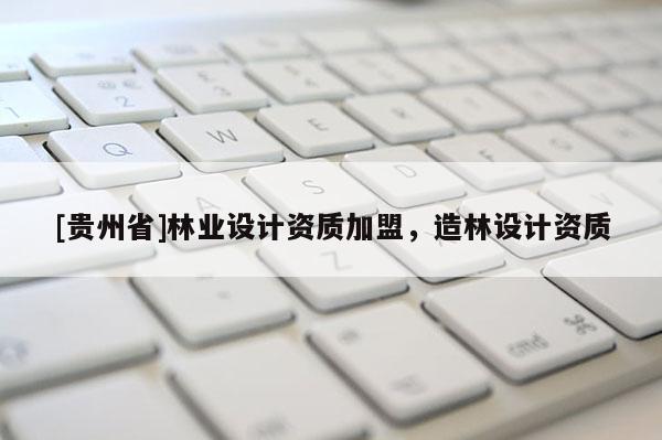 [贵州省]林业设计资质加盟，造林设计资质