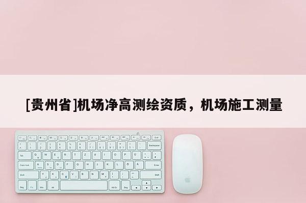 [贵州省]机场净高测绘资质，机场施工测量