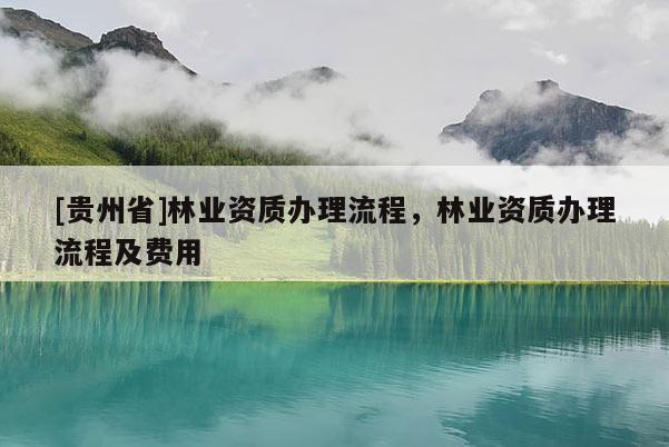 [贵州省]林业资质办理流程，林业资质办理流程及费用