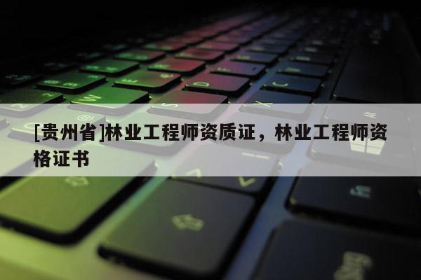 [贵州省]林业工程师资质证，林业工程师资格证书