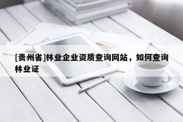 [贵州省]林业企业资质查询网站，如何查询林业证