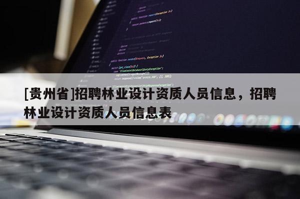 [贵州省]招聘林业设计资质人员信息，招聘林业设计资质人员信息表