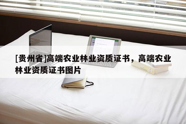 [贵州省]高端农业林业资质证书，高端农业林业资质证书图片