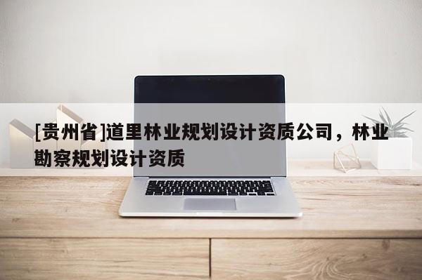 [贵州省]道里林业规划设计资质公司，林业勘察规划设计资质