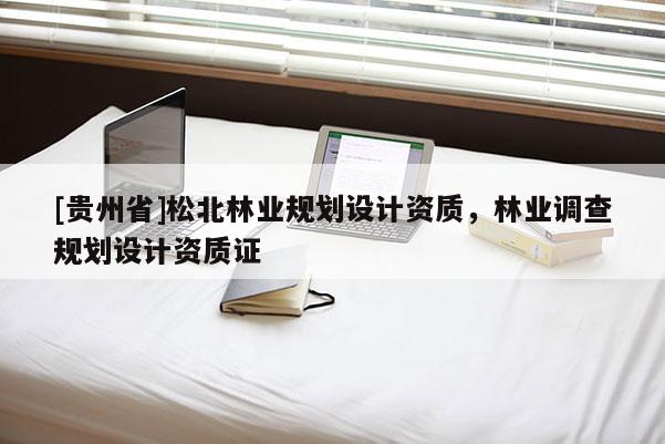 [贵州省]松北林业规划设计资质，林业调查规划设计资质证
