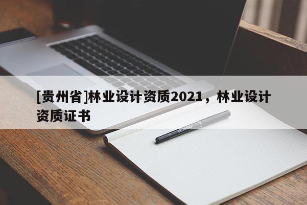 [贵州省]林业设计资质2021，林业设计资质证书