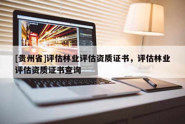 [贵州省]评估林业评估资质证书，评估林业评估资质证书查询