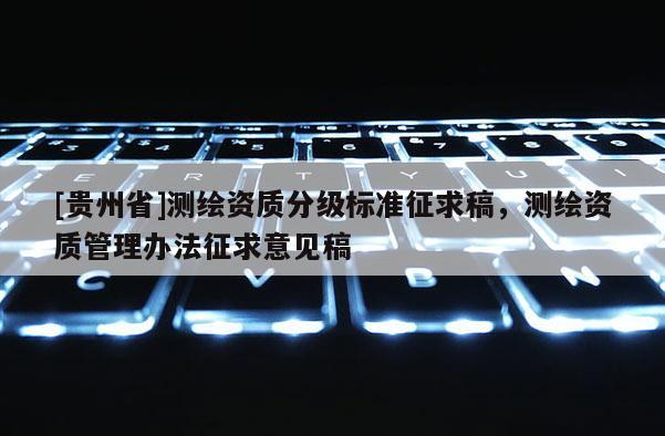 [贵州省]测绘资质分级标准征求稿，测绘资质管理办法征求意见稿