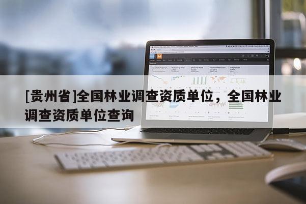 [贵州省]全国林业调查资质单位，全国林业调查资质单位查询