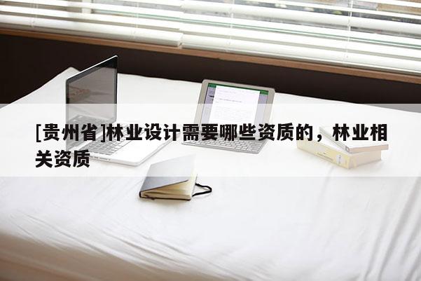 [贵州省]林业设计需要哪些资质的，林业相关资质