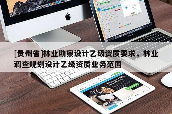 [贵州省]林业勘察设计乙级资质要求，林业调查规划设计乙级资质业务范围