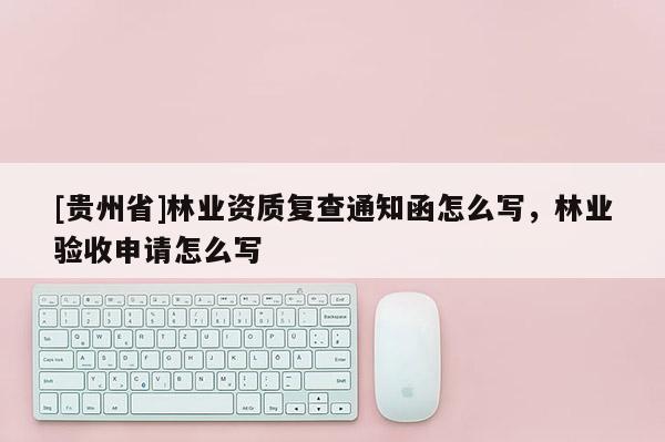 [贵州省]林业资质复查通知函怎么写，林业验收申请怎么写