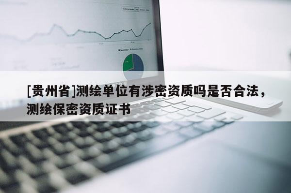 [贵州省]测绘单位有涉密资质吗是否合法，测绘保密资质证书