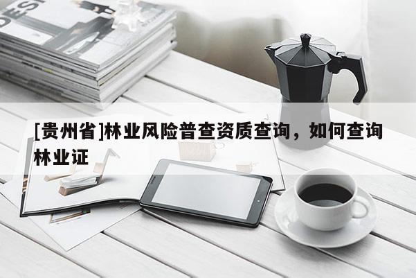 [贵州省]林业风险普查资质查询，如何查询林业证