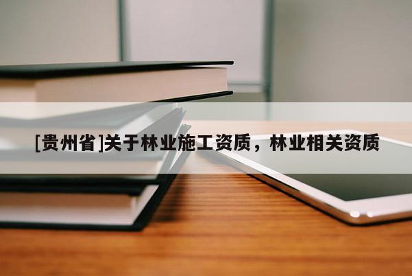 [贵州省]关于林业施工资质，林业相关资质