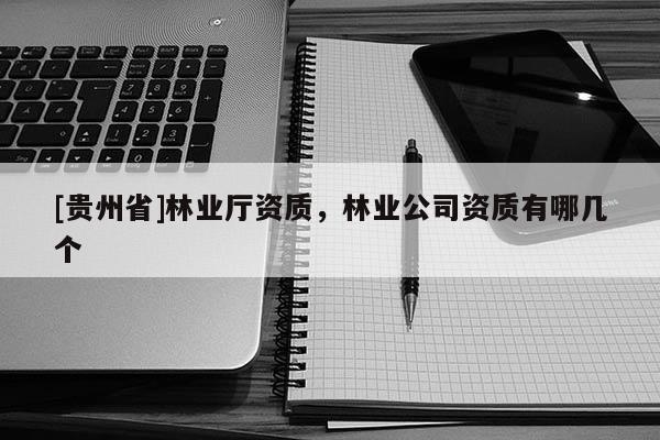 [贵州省]林业厅资质，林业公司资质有哪几个