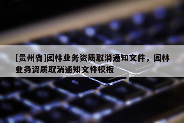 [贵州省]园林业务资质取消通知文件，园林业务资质取消通知文件模板