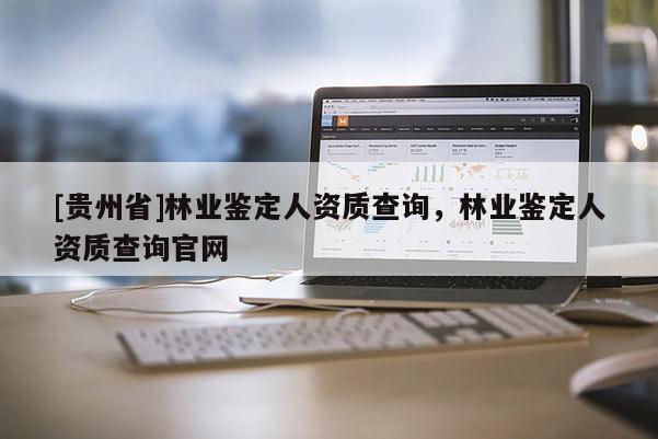 [贵州省]林业鉴定人资质查询，林业鉴定人资质查询官网