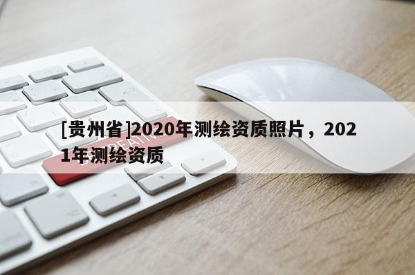 [贵州省]2020年测绘资质照片，2021年测绘资质