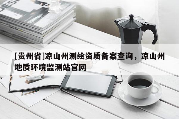 [贵州省]凉山州测绘资质备案查询，凉山州地质环境监测站官网