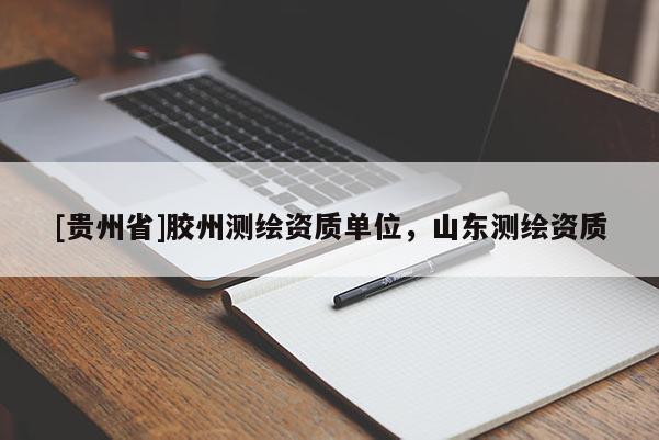 [贵州省]胶州测绘资质单位，山东测绘资质