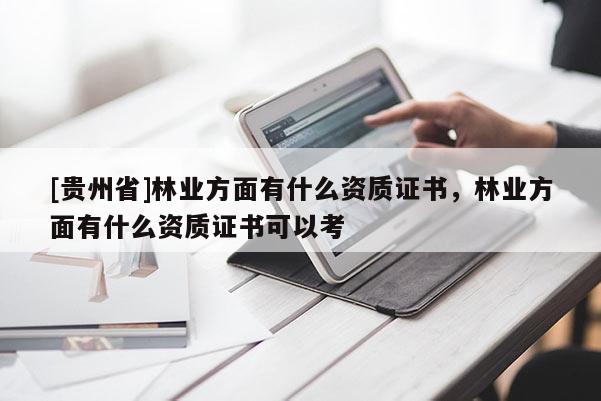 [贵州省]林业方面有什么资质证书，林业方面有什么资质证书可以考