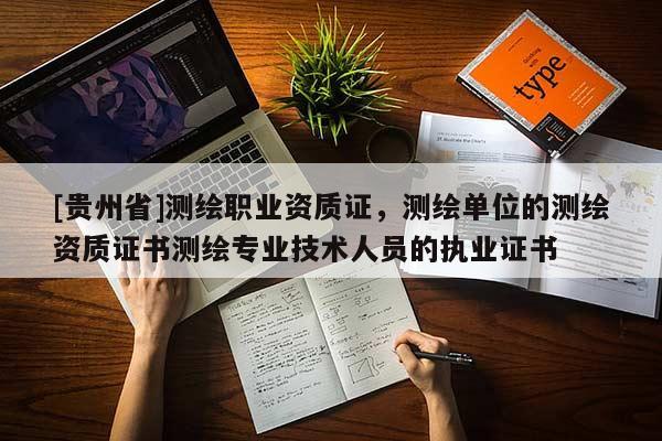 [贵州省]测绘职业资质证，测绘单位的测绘资质证书测绘专业技术人员的执业证书