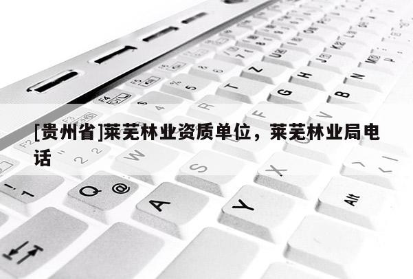 [贵州省]莱芜林业资质单位，莱芜林业局电话