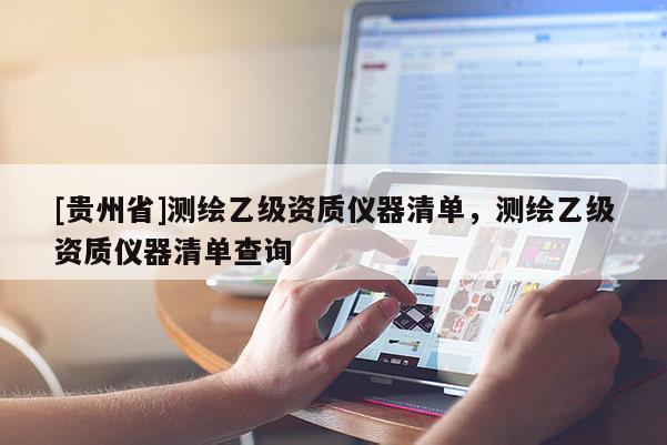 [贵州省]测绘乙级资质仪器清单，测绘乙级资质仪器清单查询