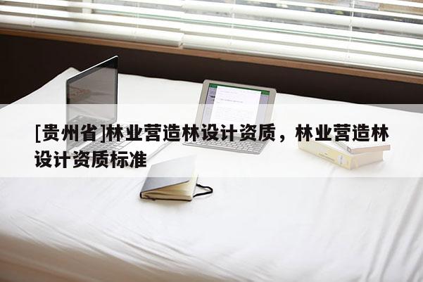 [贵州省]林业营造林设计资质，林业营造林设计资质标准