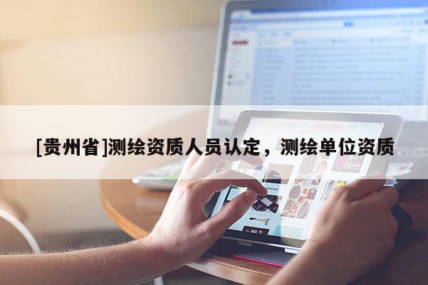 [贵州省]测绘资质人员认定，测绘单位资质