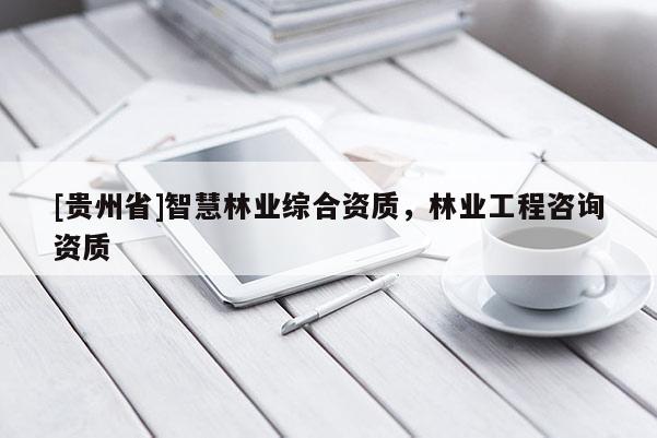 [贵州省]智慧林业综合资质，林业工程咨询资质